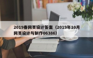 雄安新区2019春网页设计答案（2019年10月网页设计与制作06386）