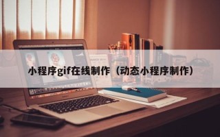 雄安新区小程序gif在线制作（动态小程序制作）