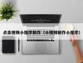 雄安新区点击视频小程序制作（小视频制作小程序）