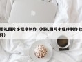 雄安新区婚礼图片小程序制作（婚礼图片小程序制作软件）