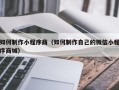 雄安新区如何制作小程序商（如何制作自己的微信小程序商城）