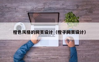 雄安新区橙色风格的网页设计（橙子网页设计）