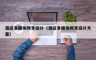 雄安新区酒店多媒体网页设计（酒店多媒体网页设计方案）