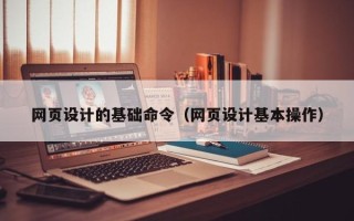 雄安新区网页设计的基础命令（网页设计基本操作）